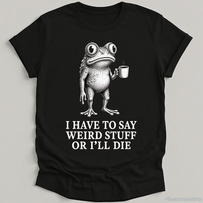 T-Shirt Black / S I Have To Say Weird Stuff Or I'll Die Coffee Lover Frog Shirt