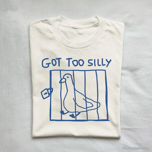 T-Shirt Got Too Silly Funny Goose Shirt