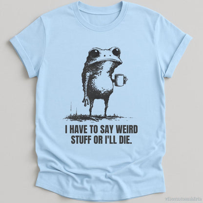 T-Shirt Light Blue / S I Have to Say Weird Stuff or I’ll Die Shirt Funny Vintage Frog Shirt