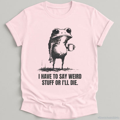 T-Shirt Light Pink / S I Have to Say Weird Stuff or I’ll Die Shirt Funny Vintage Frog Shirt