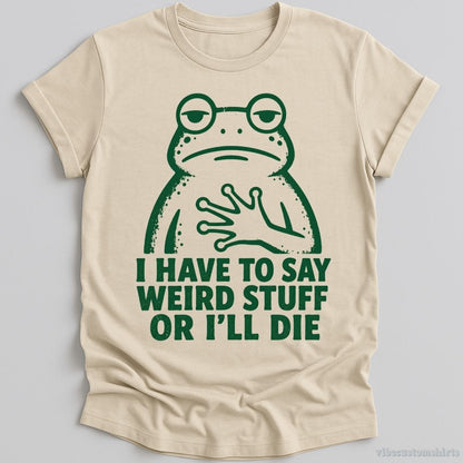 T-Shirt Natural / S I Have To Say Weird Stuff Or I'll Die Relatable Frog Shirt